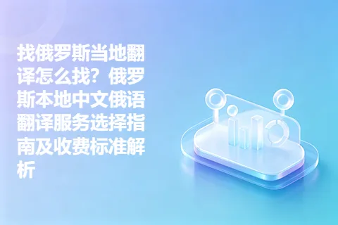 找俄罗斯当地翻译怎么找？俄罗斯本地中文俄语翻译服务选择指南及收费标准解析