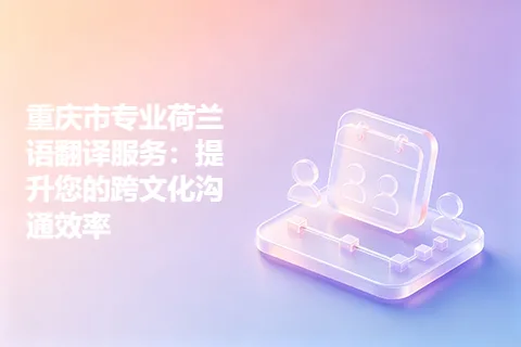 重庆市专业荷兰语翻译服务：提升您的跨文化沟通效率