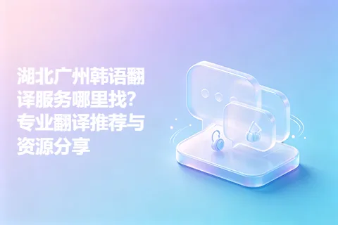 湖北广州韩语翻译服务哪里找？专业翻译推荐与资源分享