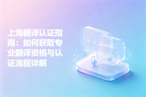 上海翻译认证指南：如何获取专业翻译资格与认证流程详解