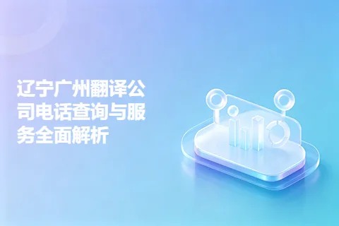 辽宁广州翻译公司电话查询与服务全面解析