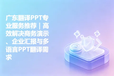 广东翻译PPT专业服务推荐｜高效解决商务演示、企业汇报与多语言PPT翻译需求