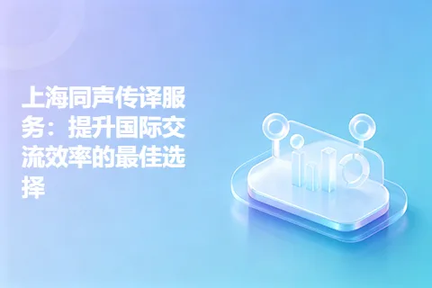 上海同声传译服务:提升国际交流效率的最佳选择