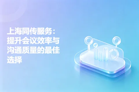 上海同传服务：提升会议效率与沟通质量的最佳选择