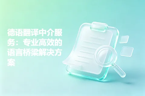 德语翻译中介服务：专业高效的语言桥梁解决方案