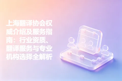 上海翻译协会权威介绍及服务指南：行业资质、翻译服务与专业机构选择全解析