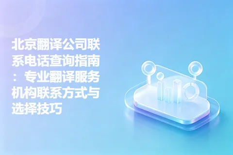 北京翻译公司联系电话查询指南：专业翻译服务机构联系方式与选择技巧