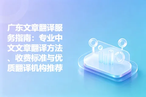 广东文章翻译服务指南：专业中文文章翻译方法、收费标准与优质翻译机构推荐