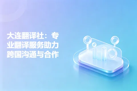 大连翻译社：专业翻译服务助力跨国沟通与合作