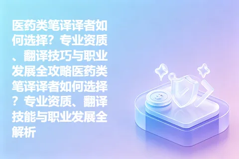 医药类笔译译者如何选择？专业资质、翻译技巧与职业发展全攻略医药类笔译译者如何选择？专业资质、翻译技能与职业发展全解析