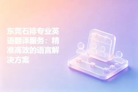 东莞石排专业英语翻译服务：精准高效的语言解决方案