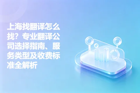 上海找翻译怎么找？专业翻译公司选择指南、服务类型及收费标准全解析