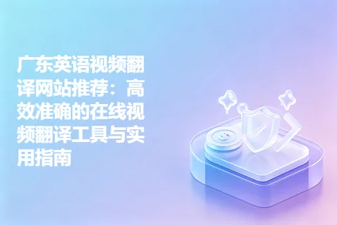 广东英语视频翻译网站推荐:高效准确的在线视频翻译工具与实用指南