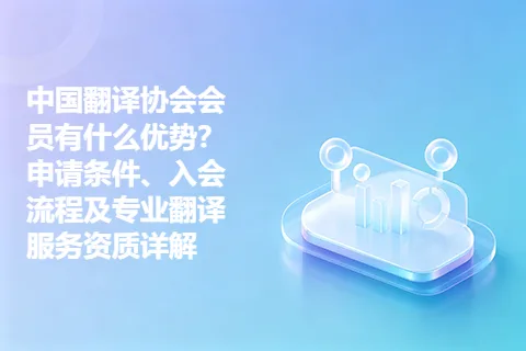 中国翻译协会会员有什么优势？申请条件、入会流程及专业翻译服务资质详解