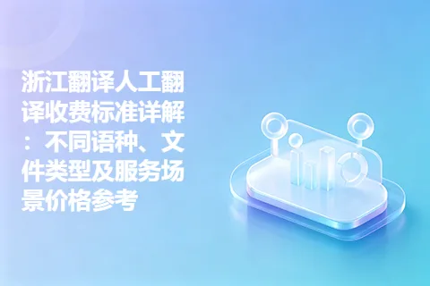 浙江翻译人工翻译收费标准详解：不同语种、文件类型及服务场景价格参考