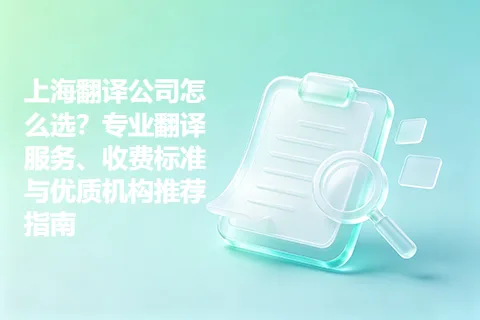 上海翻译公司怎么选？专业翻译服务、收费标准与优质机构推荐指南