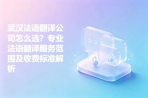 武汉法语翻译公司怎么选？专业法语翻译服务范围及收费标准解析