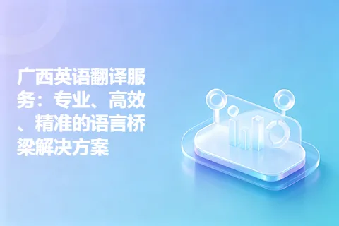 广西英语翻译服务：专业、高效、精准的语言桥梁解决方案