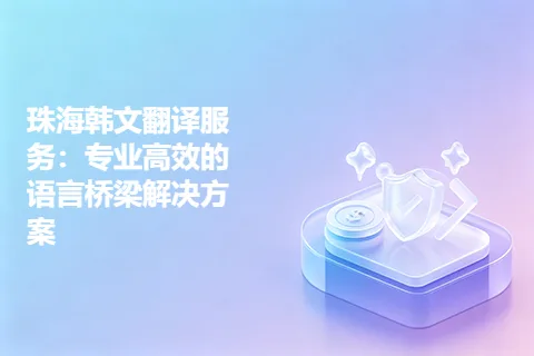 珠海韩文翻译服务：专业高效的语言桥梁解决方案