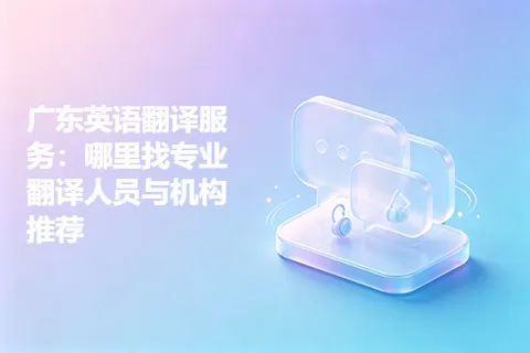 广东英语翻译服务：哪里找专业翻译人员与机构推荐