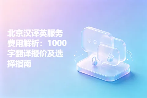 北京汉译英服务费用解析：1000字翻译报价及选择指南