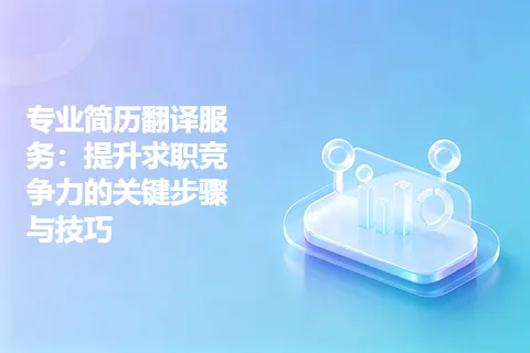 专业简历翻译服务：提升求职竞争力的关键步骤与技巧
