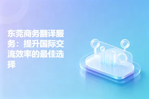 东莞商务翻译服务：提升国际交流效率的最佳选择