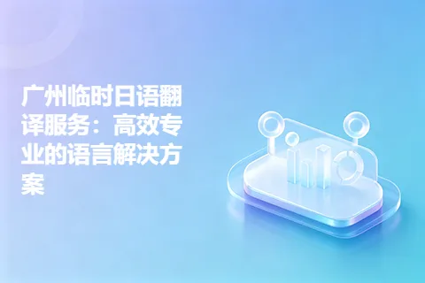 广州临时日语翻译服务：高效专业的语言解决方案