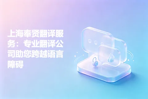 上海奉贤翻译服务：专业翻译公司助您跨越语言障碍