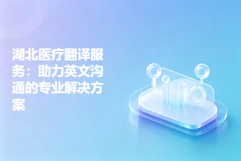 湖北医疗翻译服务：助力英文沟通的专业解决方案