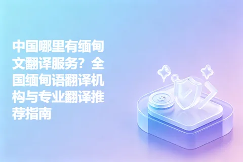 中国哪里有缅甸文翻译服务？全国缅甸语翻译机构与专业翻译推荐指南