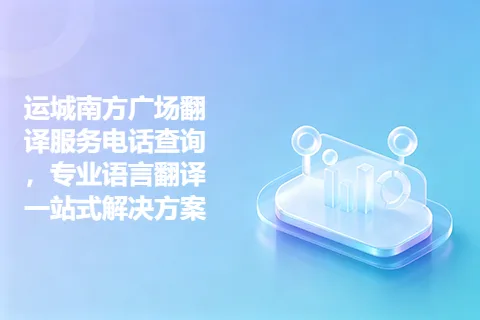运城南方广场翻译服务电话查询，专业语言翻译一站式解决方案