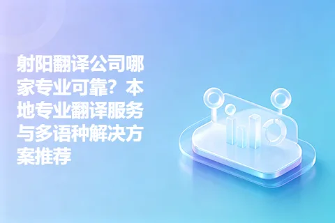 射阳翻译公司哪家专业可靠？本地专业翻译服务与多语种解决方案推荐