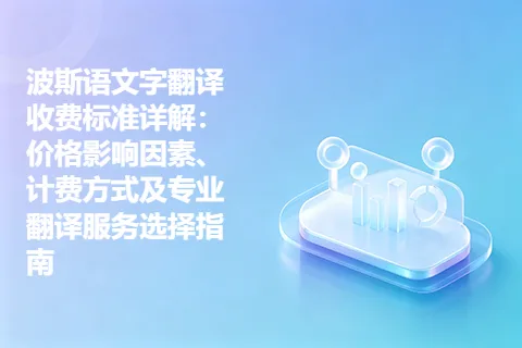 波斯语文字翻译收费标准详解：价格影响因素、计费方式及专业翻译服务选择指南