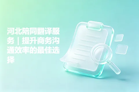 河北陪同翻译服务｜提升商务沟通效率的最佳选择