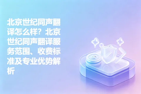 北京世纪同声翻译怎么样？北京世纪同声翻译服务范围、收费标准及专业优势解析