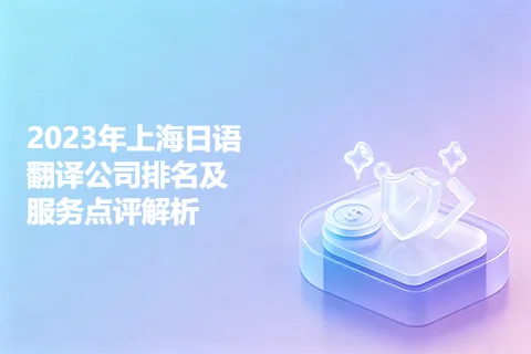 2023年上海日语翻译公司排名及服务点评解析