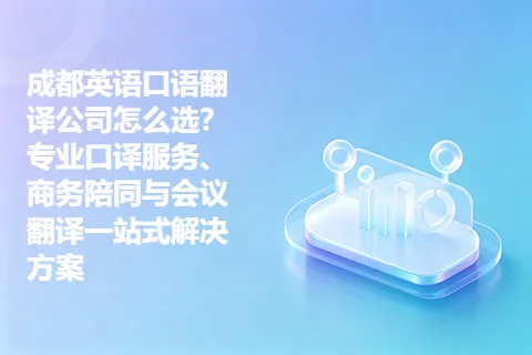 成都英语口语翻译公司怎么选？专业口译服务、商务陪同与会议翻译一站式解决方案