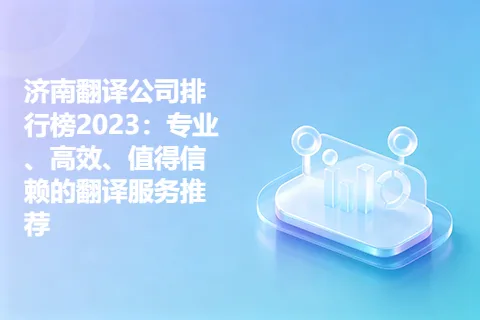 济南翻译公司排行榜2023：专业、高效、值得信赖的翻译服务推荐
