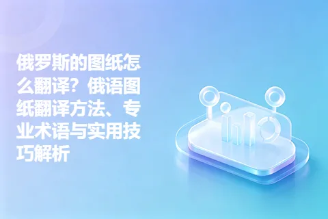 俄罗斯的图纸怎么翻译？俄语图纸翻译方法、专业术语与实用技巧解析