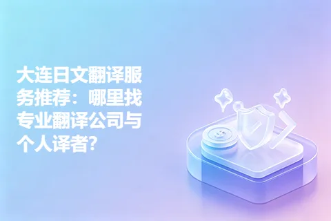 大连日文翻译服务推荐：哪里找专业翻译公司与个人译者？