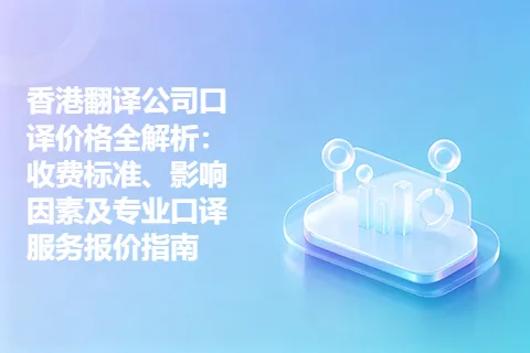 香港翻译公司口译价格全解析:收费标准、影响因素及专业口译服务报价指南