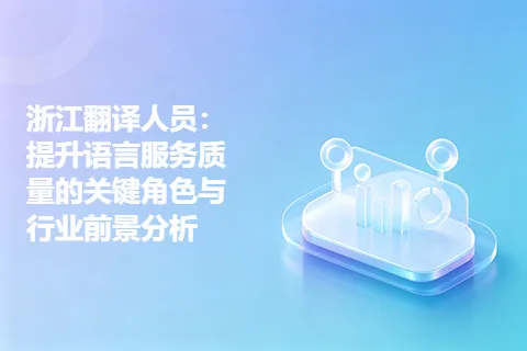 浙江翻译人员：提升语言服务质量的关键角色与行业前景分析