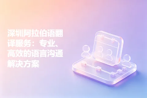 深圳阿拉伯语翻译服务：专业、高效的语言沟通解决方案