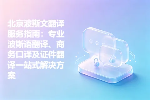 北京波斯文翻译服务指南：专业波斯语翻译、商务口译及证件翻译一站式解决方案