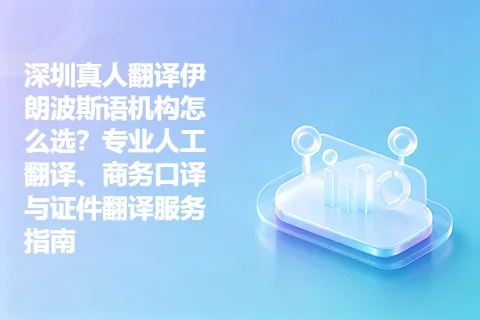 深圳真人翻译伊朗波斯语机构怎么选？专业人工翻译、商务口译与证件翻译服务指南