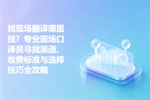 找现场翻译哪里找？专业现场口译员寻找渠道、收费标准与选择技巧全攻略