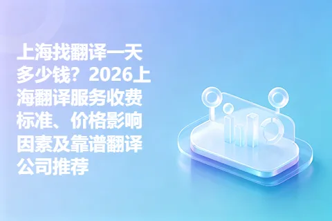 上海找翻译一天多少钱？2026上海翻译服务收费标准、价格影响因素及靠谱翻译公司推荐