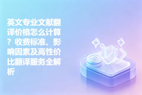 英文专业文献翻译价格怎么计算？收费标准、影响因素及高性价比翻译服务全解析