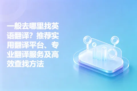 一般去哪里找英语翻译？推荐实用翻译平台、专业翻译服务及高效查找方法